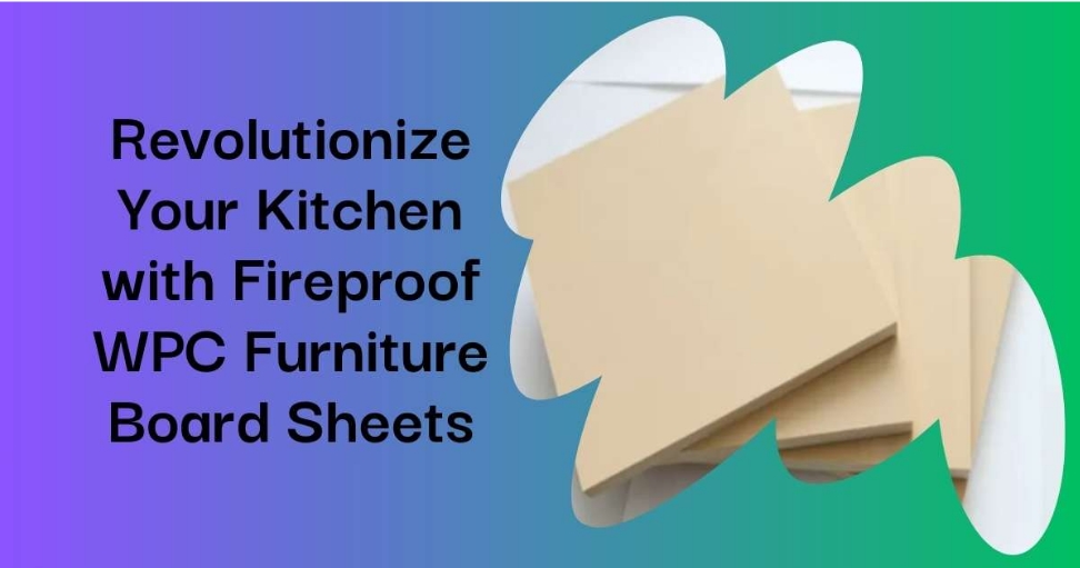 Revolutionize Your Kitchen with Fireproof WPC Furniture Board Sheets